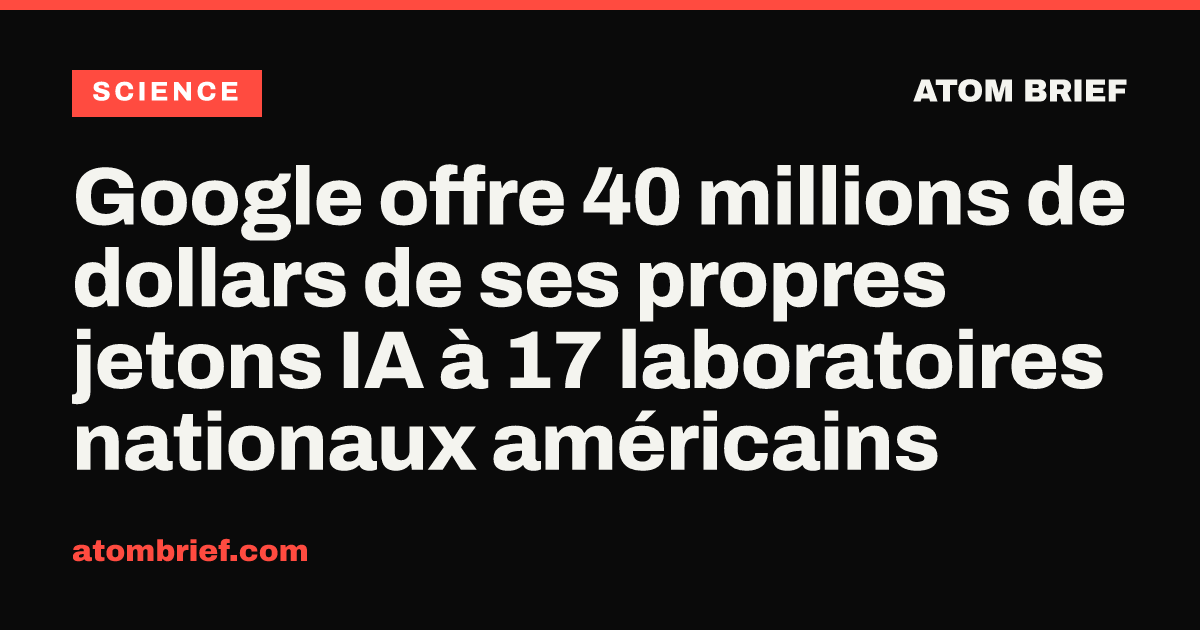 Google offre 40 millions de dollars de ses propres jetons IA à 17 laboratoires nationaux américains