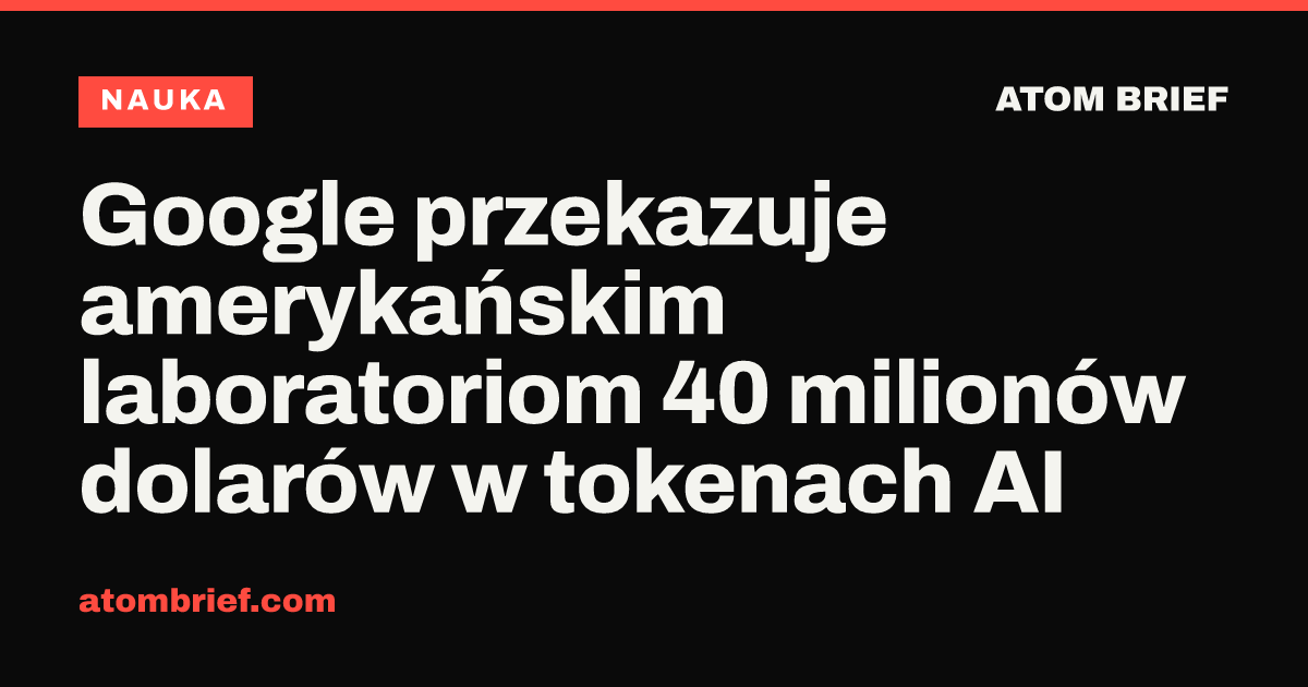 Google przekazuje amerykańskim laboratoriom 40 milionów dolarów w tokenach AI