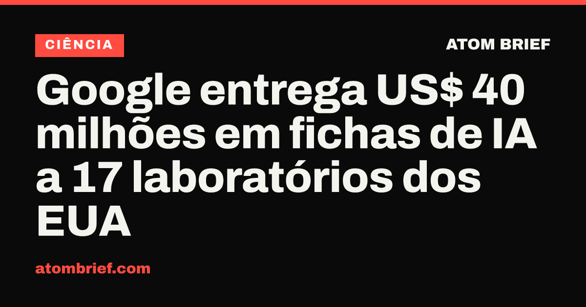 Google entrega US$ 40 milhões em fichas de IA a 17 laboratórios dos EUA