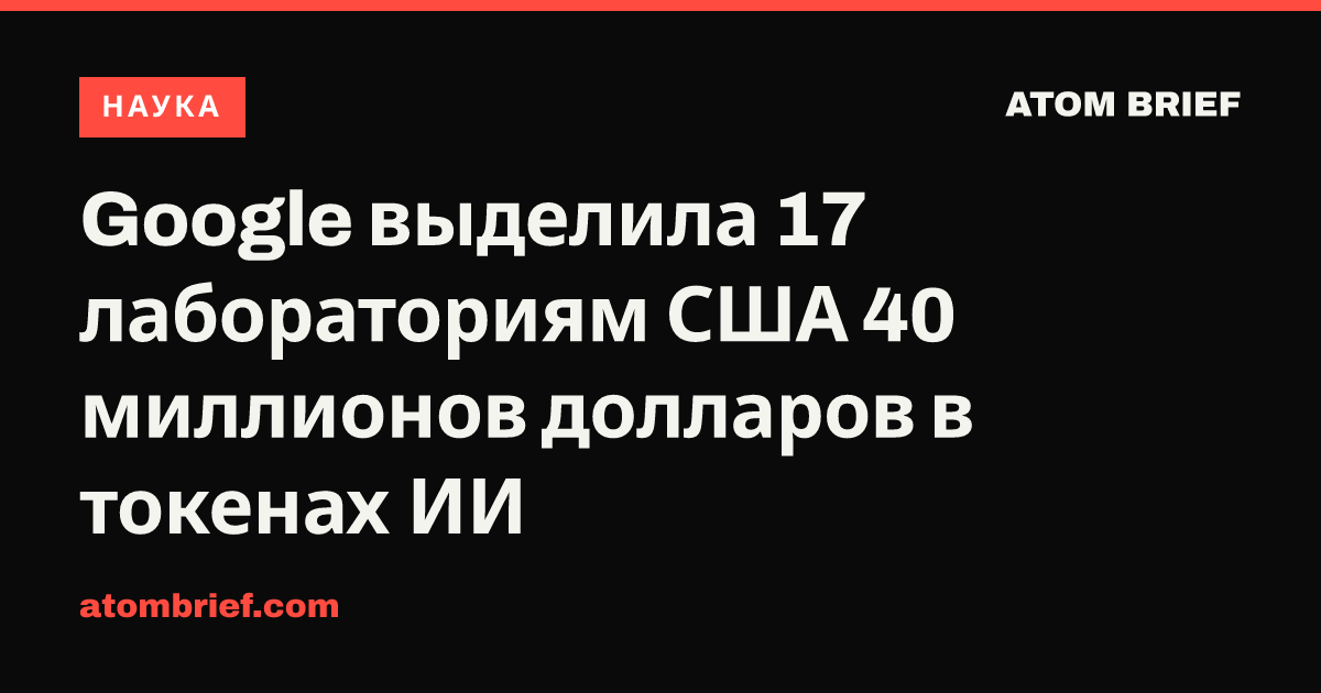 Google выделила 17 лабораториям США 40 миллионов долларов в токенах ИИ