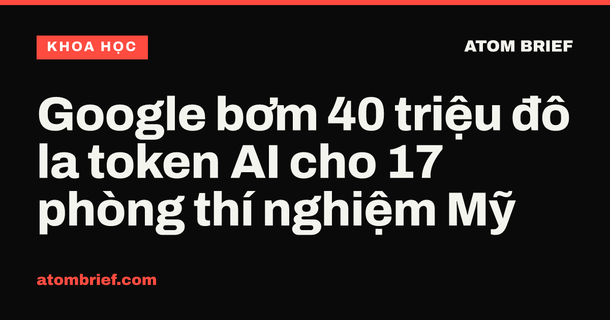 Google bơm 40 triệu đô la token AI cho 17 phòng thí nghiệm Mỹ