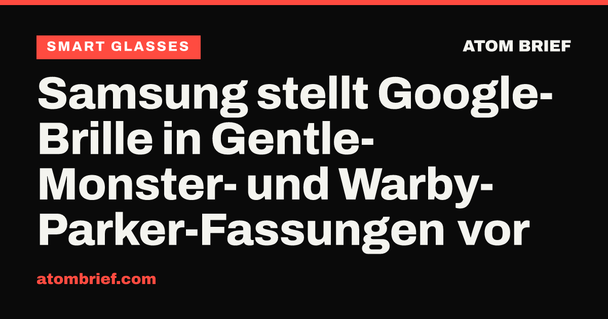 Samsung stellt Google-Brille in Gentle-Monster- und Warby-Parker-Fassungen vor