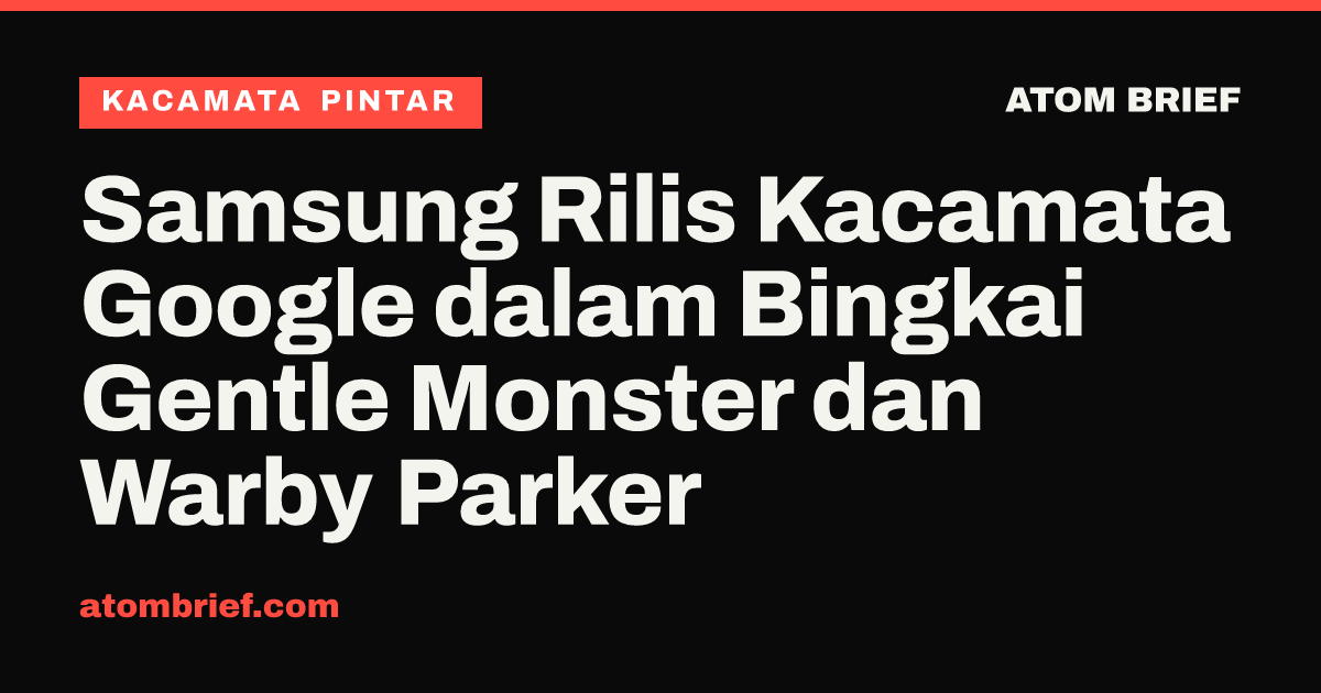 Samsung Rilis Kacamata Google dalam Bingkai Gentle Monster dan Warby Parker