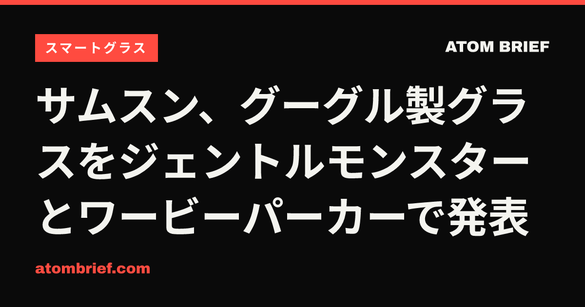 サムスン、グーグル製グラスをジェントルモンスターとワービーパーカーで発表