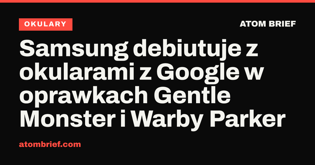 Samsung debiutuje z okularami z Google w oprawkach Gentle Monster i Warby Parker