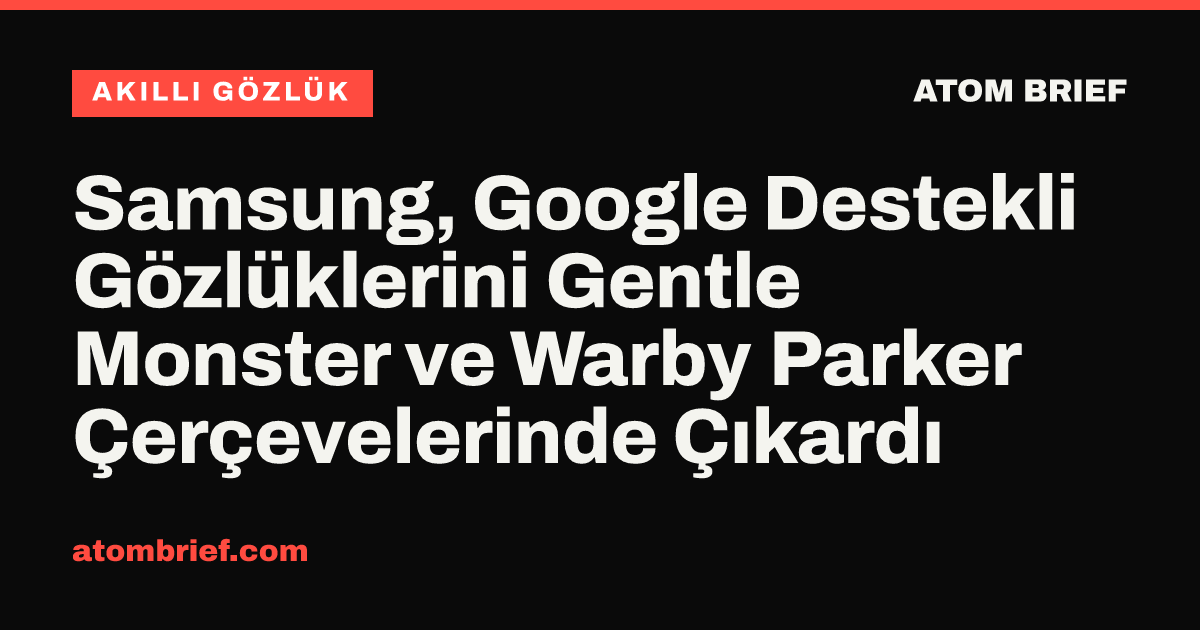 Samsung, Google Destekli Gözlüklerini Gentle Monster ve Warby Parker Çerçevelerinde Çıkardı