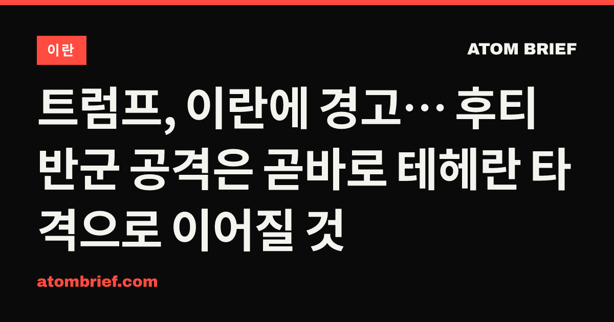 트럼프, 이란에 경고… 후티 반군 공격은 곧바로 테헤란 타격으로 이어질 것