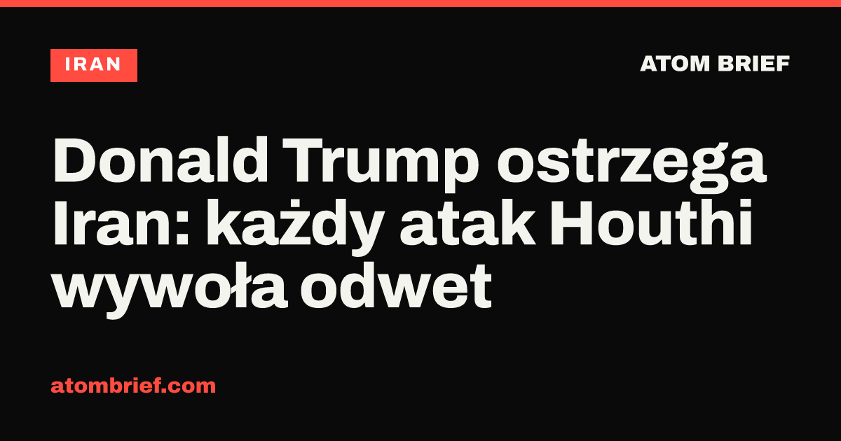 Donald Trump ostrzega Iran: każdy atak Houthi wywoła odwet