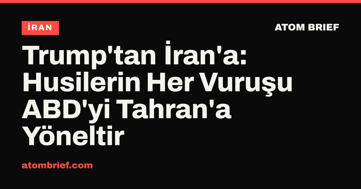 Trump'tan İran'a: Husilerin Her Vuruşu ABD'yi Tahran'a Yöneltir