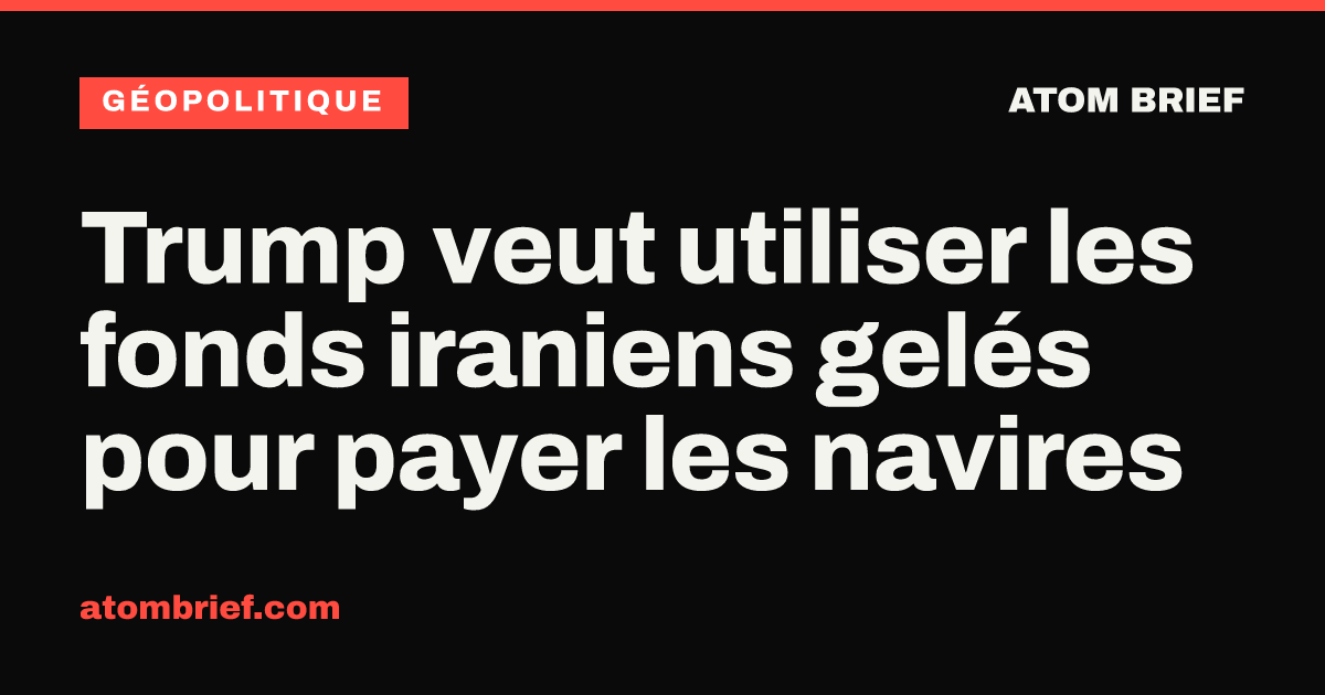 Trump veut utiliser les fonds iraniens gelés pour payer les navires