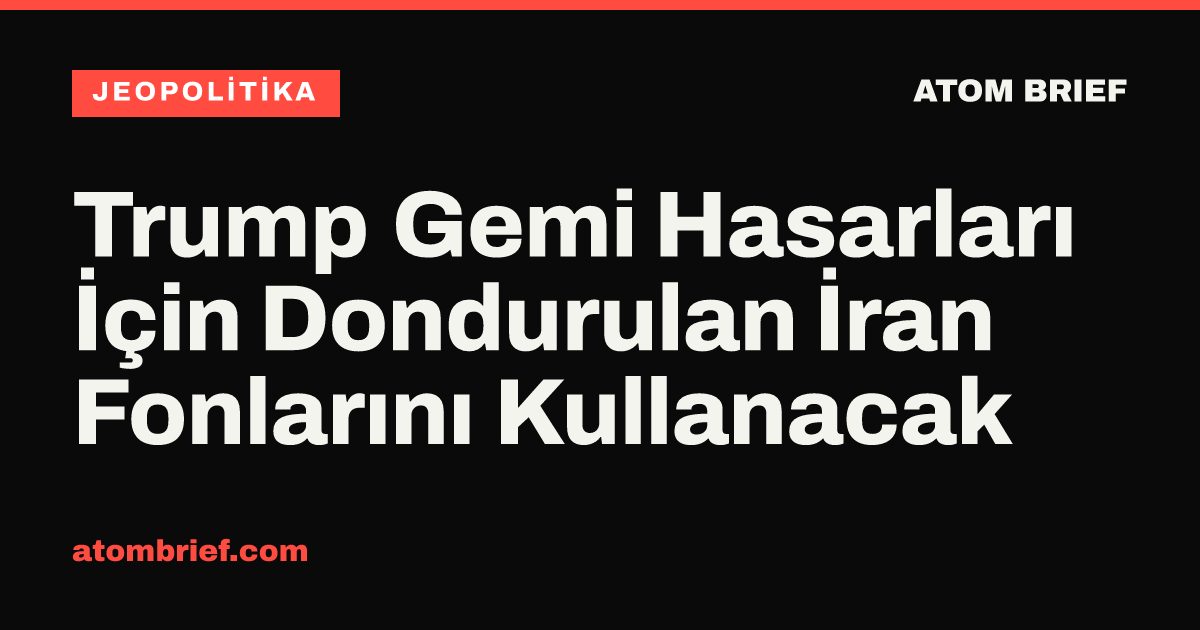 Trump Gemi Hasarları İçin Dondurulan İran Fonlarını Kullanacak