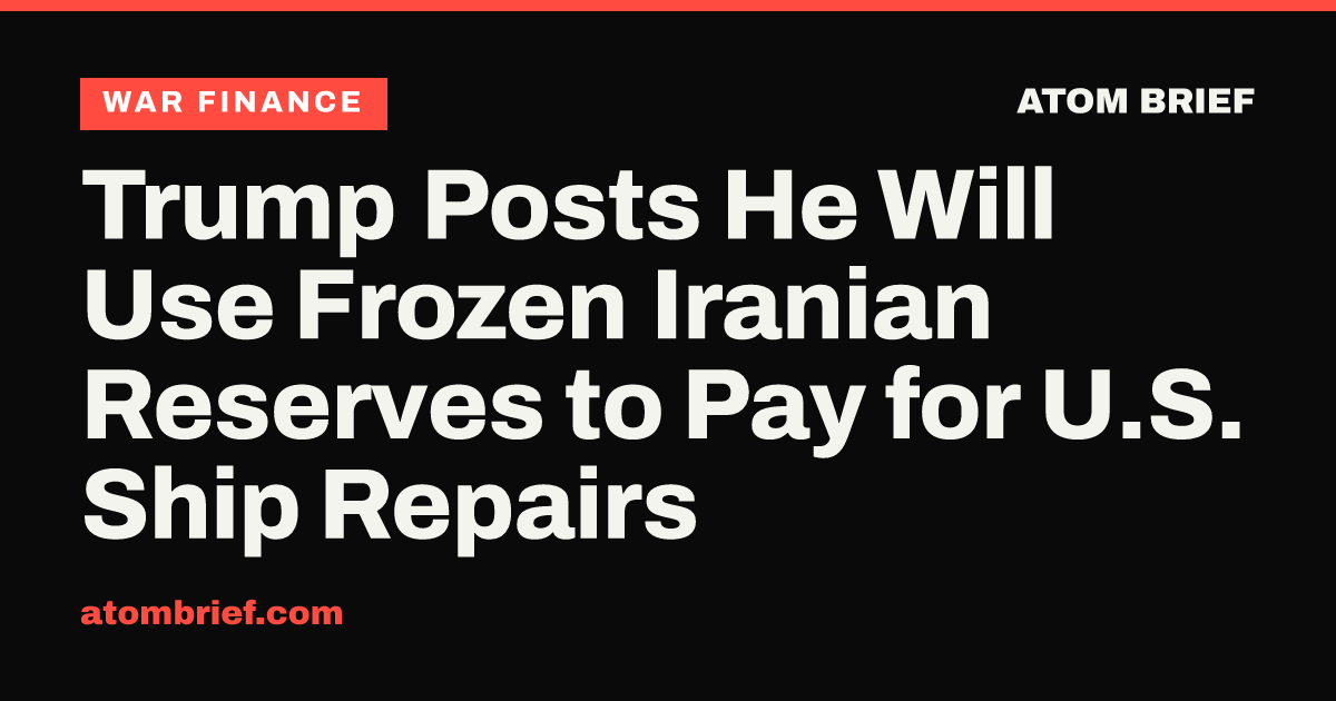 Trump Posts He Will Use Frozen Iranian Reserves to Pay for U.S. Ship Repairs