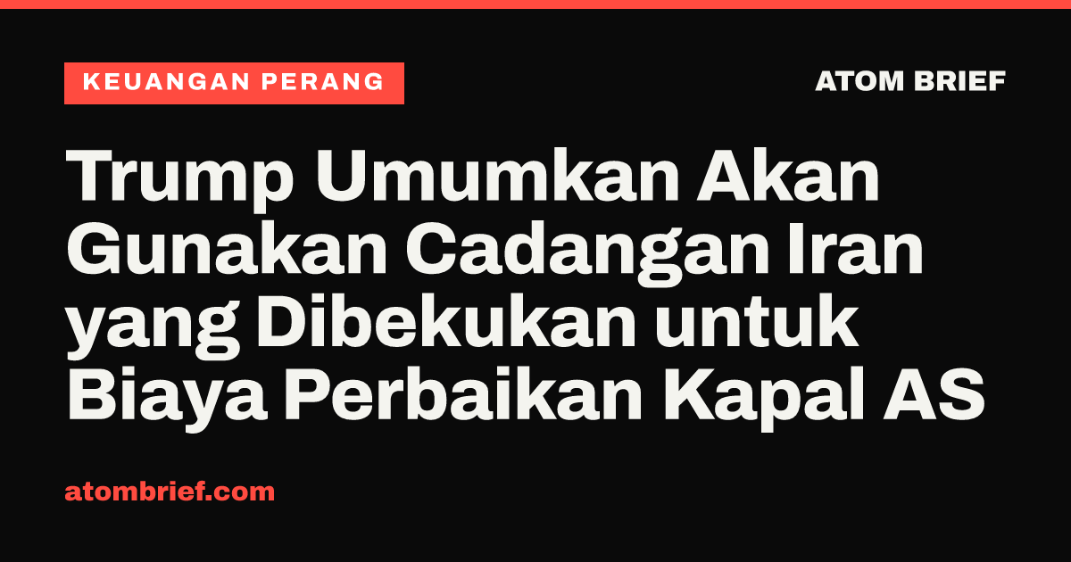 Trump Umumkan Akan Gunakan Cadangan Iran yang Dibekukan untuk Biaya Perbaikan Kapal AS
