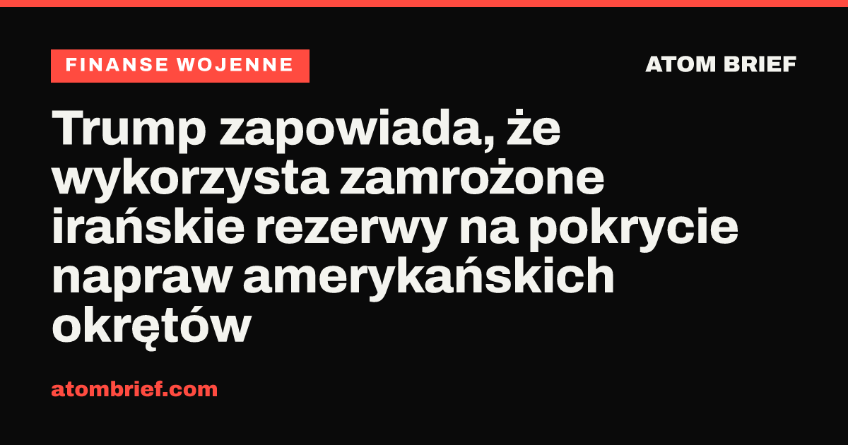 Trump zapowiada, że wykorzysta zamrożone irańskie rezerwy na pokrycie napraw amerykańskich okrętów