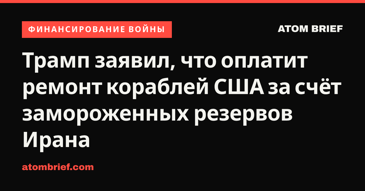 Трамп заявил, что оплатит ремонт кораблей США за счёт замороженных резервов Ирана
