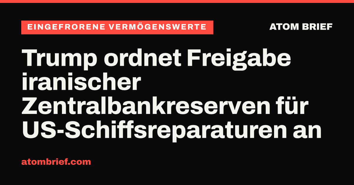 Trump ordnet Freigabe iranischer Zentralbankreserven für US-Schiffsreparaturen an