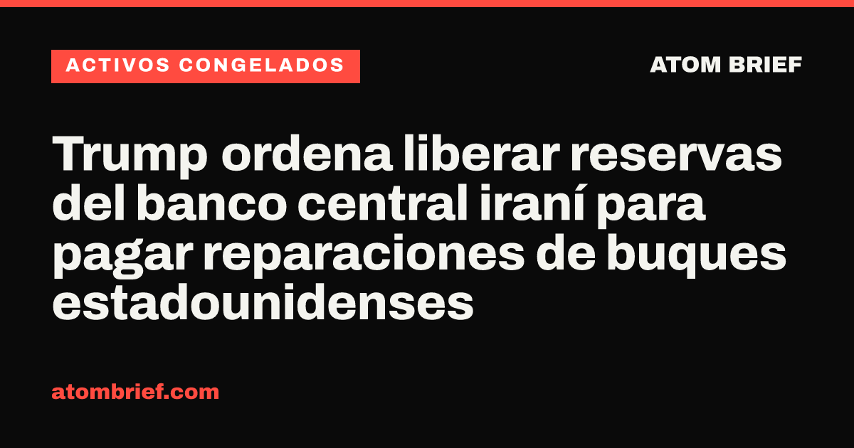 Trump ordena liberar reservas del banco central iraní para pagar reparaciones de buques estadounidenses