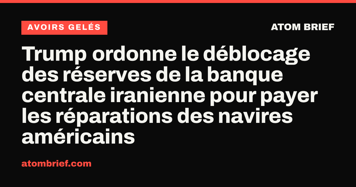 Trump ordonne le déblocage des réserves de la banque centrale iranienne pour payer les réparations des navires américains