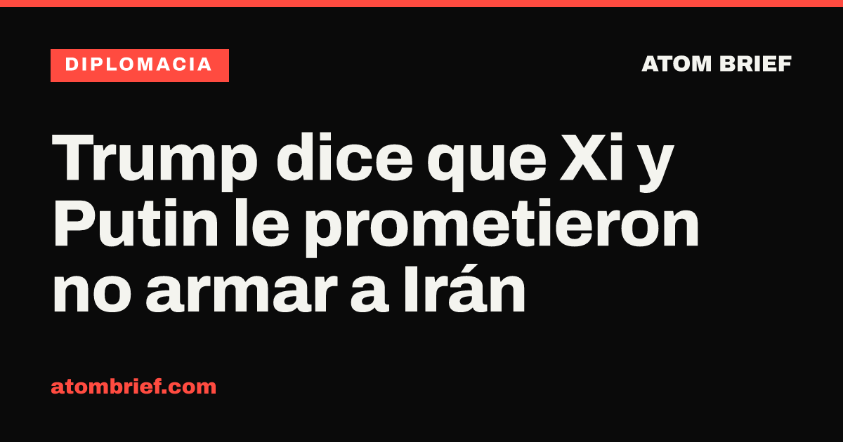 Trump dice que Xi y Putin le prometieron no armar a Irán