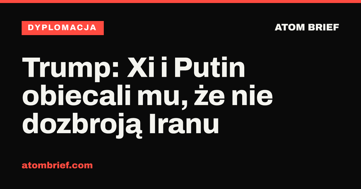 Trump: Xi i Putin obiecali mu, że nie dozbroją Iranu