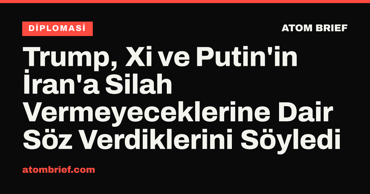 Trump, Xi ve Putin'in İran'a Silah Vermeyeceklerine Dair Söz Verdiklerini Söyledi