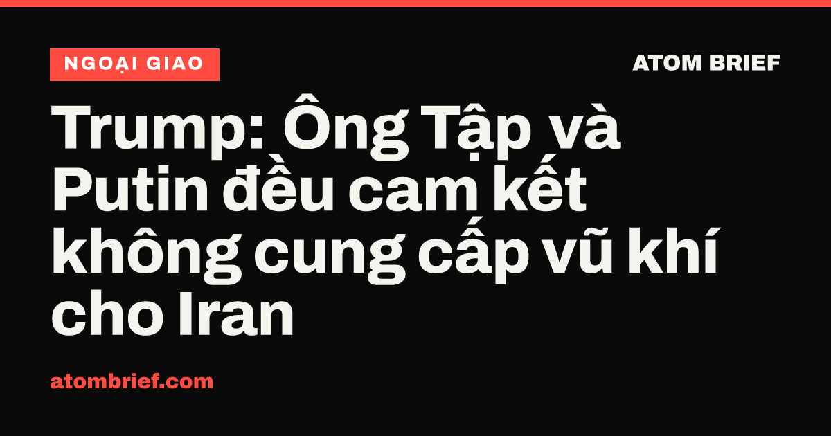 Trump: Ông Tập và Putin đều cam kết không cung cấp vũ khí cho Iran