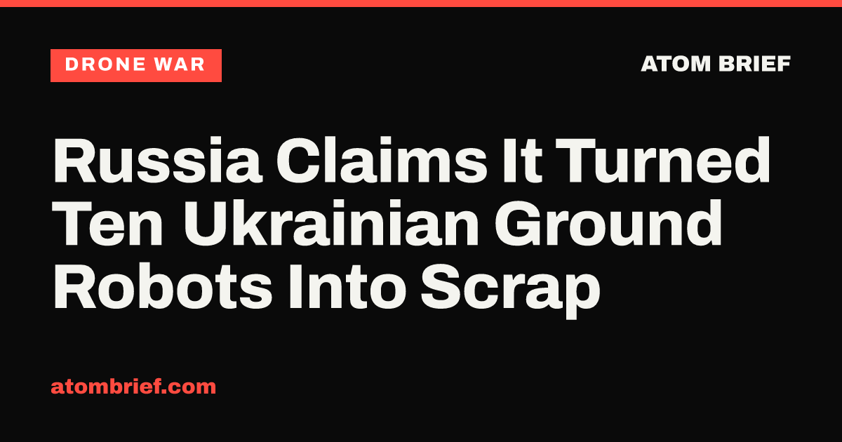 Russia Claims It Turned Ten Ukrainian Ground Robots Into Scrap