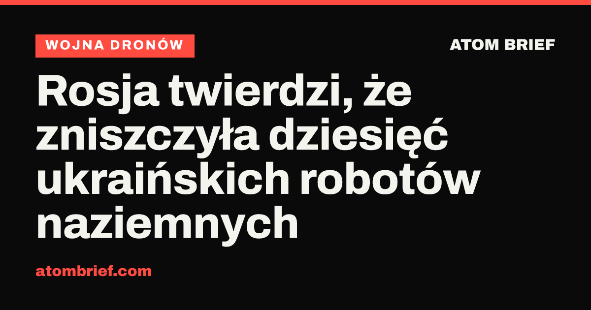 Rosja twierdzi, że zniszczyła dziesięć ukraińskich robotów naziemnych
