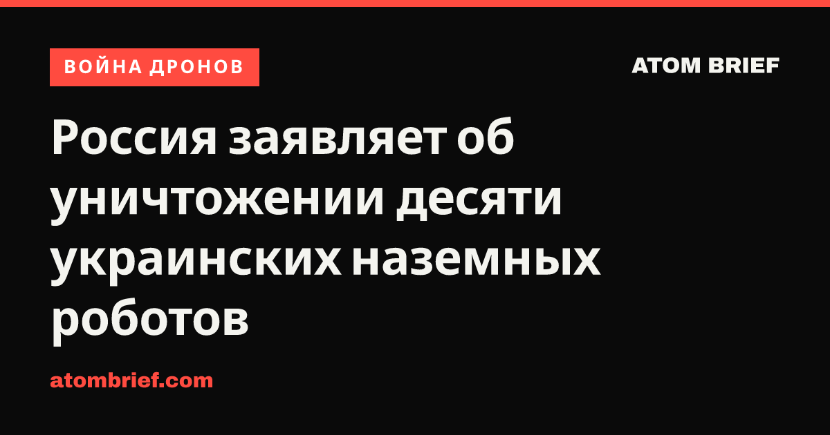 Россия заявляет об уничтожении десяти украинских наземных роботов