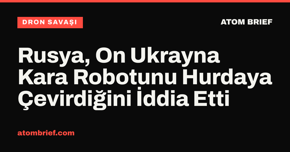 Rusya, On Ukrayna Kara Robotunu Hurdaya Çevirdiğini İddia Etti