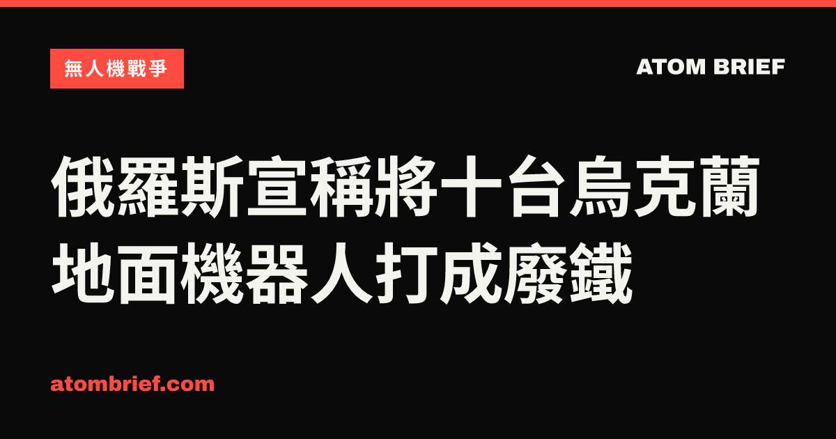 俄羅斯宣稱將十台烏克蘭地面機器人打成廢鐵