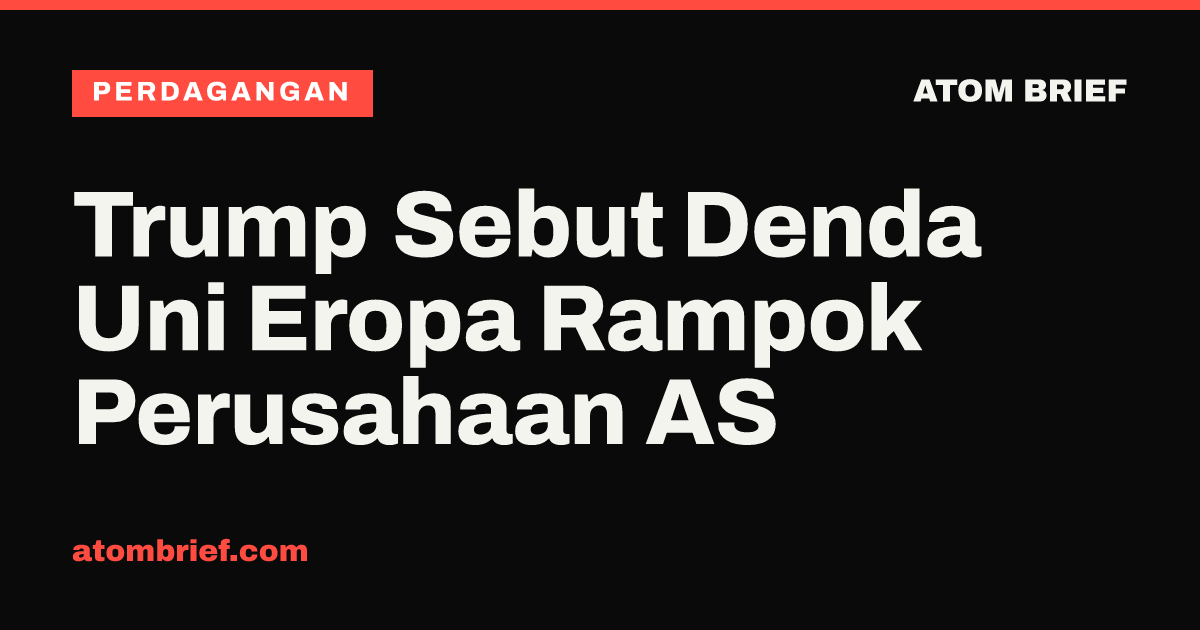 Trump Sebut Denda Uni Eropa Rampok Perusahaan AS