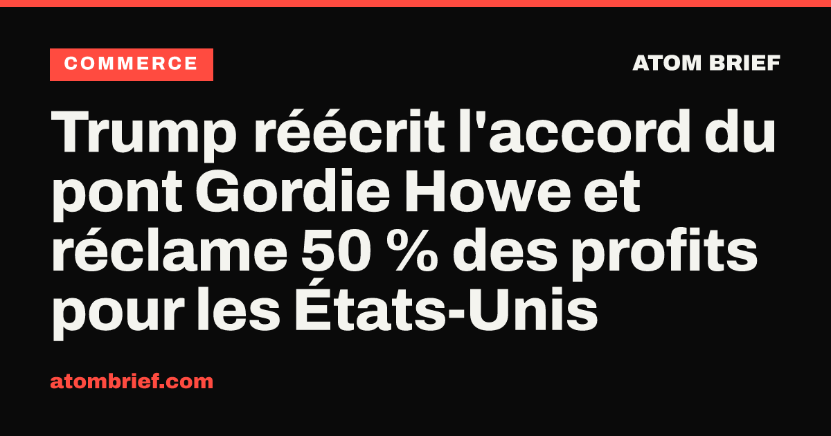 Trump réécrit l'accord du pont Gordie Howe et réclame 50 % des profits pour les États-Unis