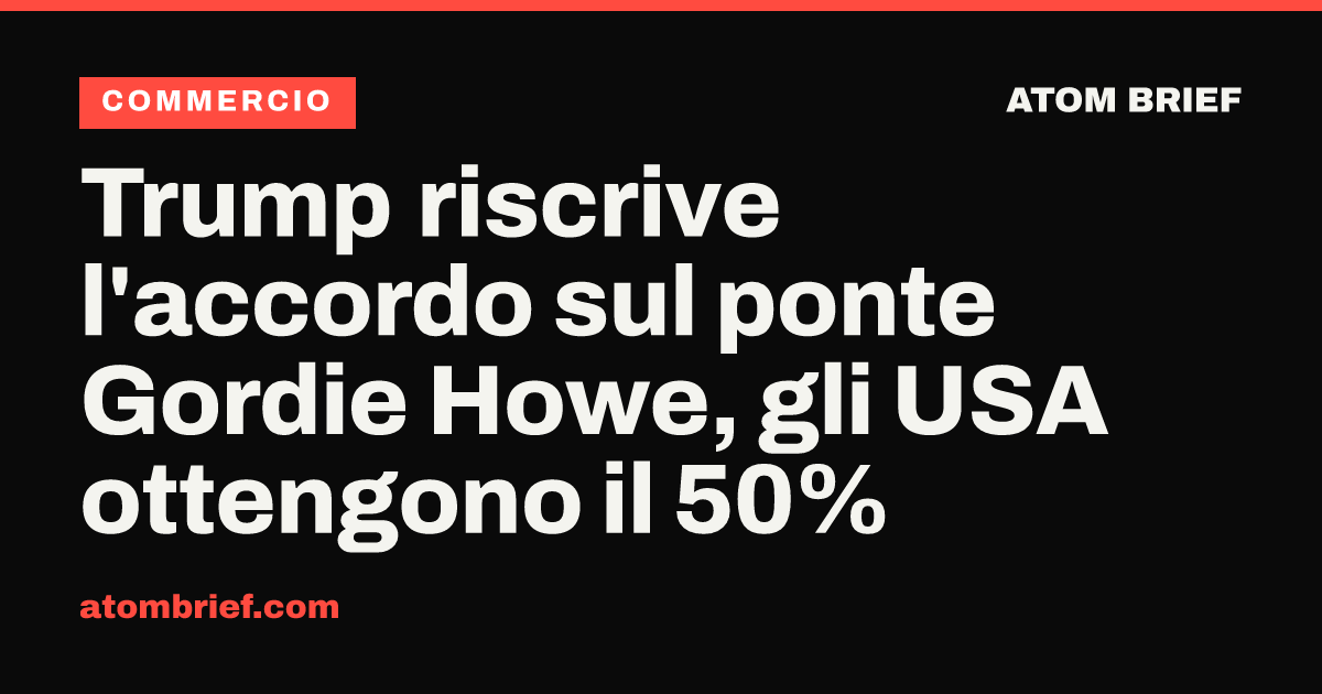 Trump riscrive l'accordo sul ponte Gordie Howe, gli USA ottengono il 50%