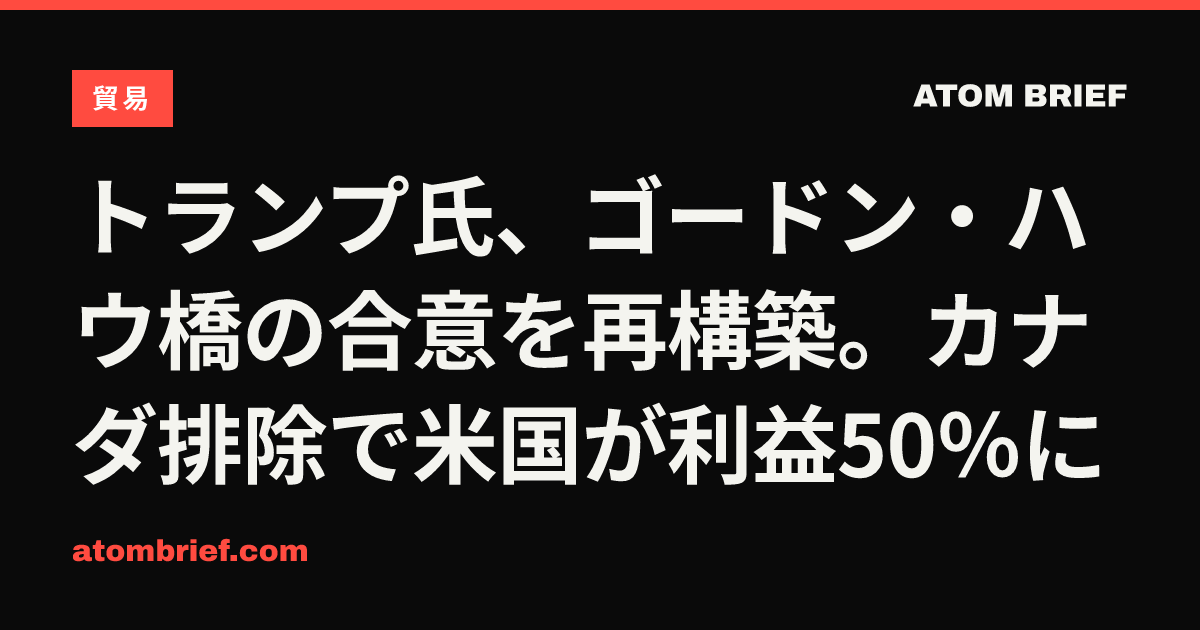 トランプ氏、ゴードン・ハウ橋の合意を再構築。カナダ排除で米国が利益50％に