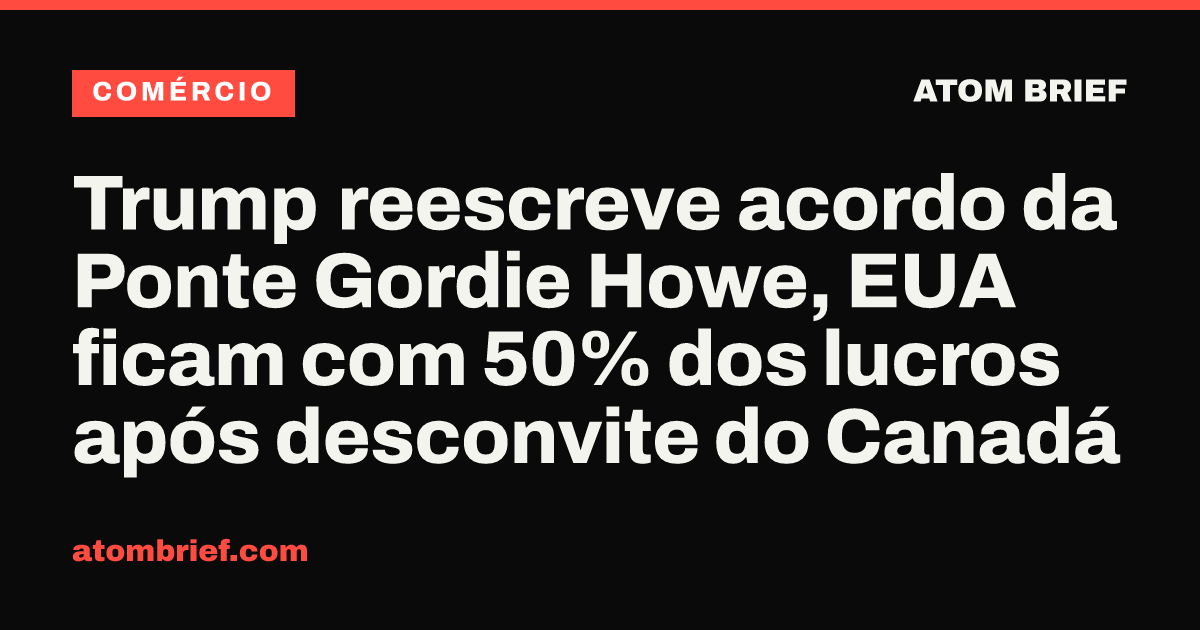 Trump reescreve acordo da Ponte Gordie Howe, EUA ficam com 50% dos lucros após desconvite do Canadá