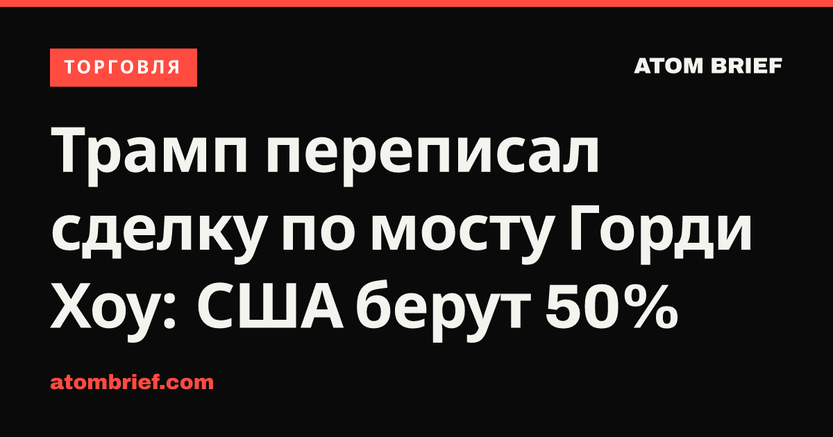 Трамп переписал сделку по мосту Горди Хоу: США берут 50%