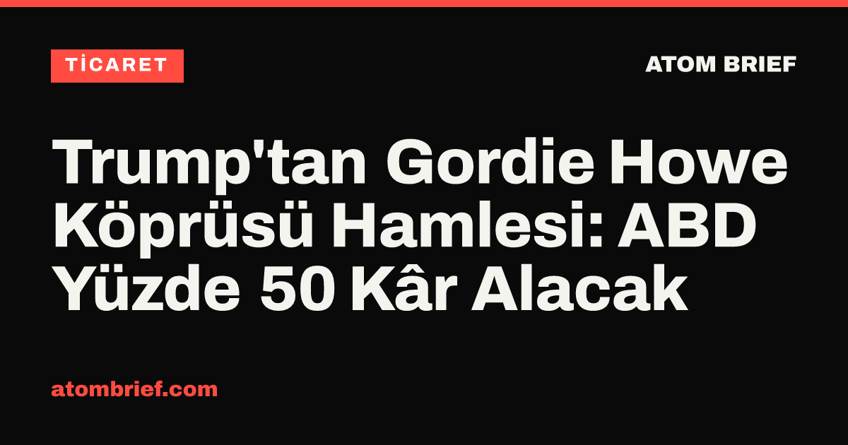 Trump'tan Gordie Howe Köprüsü Hamlesi: ABD Yüzde 50 Kâr Alacak