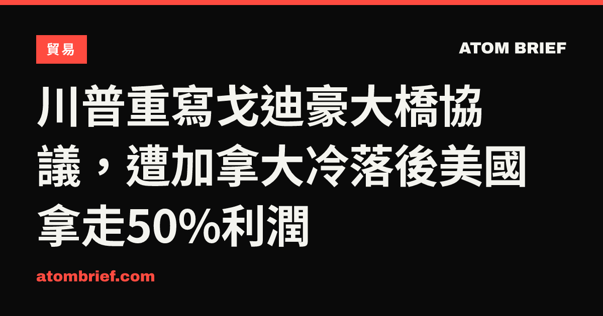 川普重寫戈迪豪大橋協議，遭加拿大冷落後美國拿走50%利潤