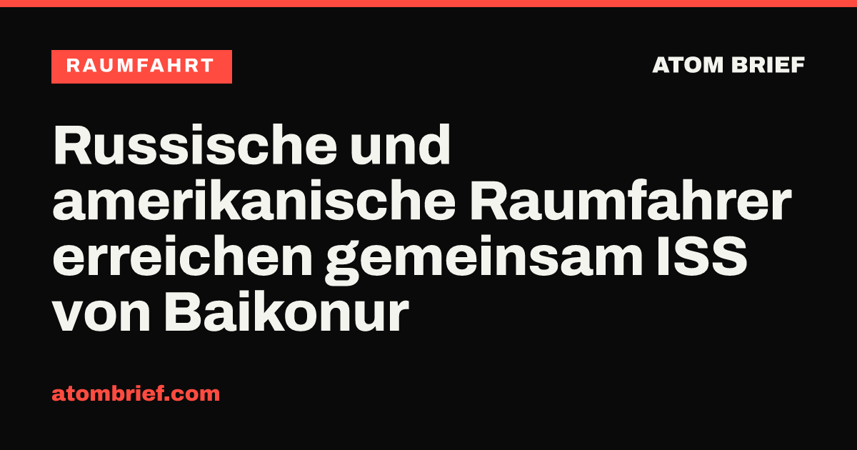 Russische und amerikanische Raumfahrer erreichen gemeinsam ISS von Baikonur