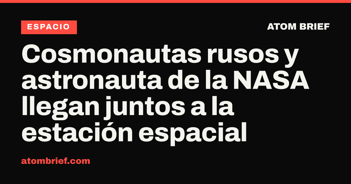Cosmonautas rusos y astronauta de la NASA llegan juntos a la estación espacial