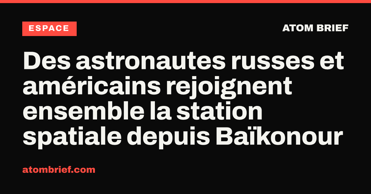 Des astronautes russes et américains rejoignent ensemble la station spatiale depuis Baïkonour