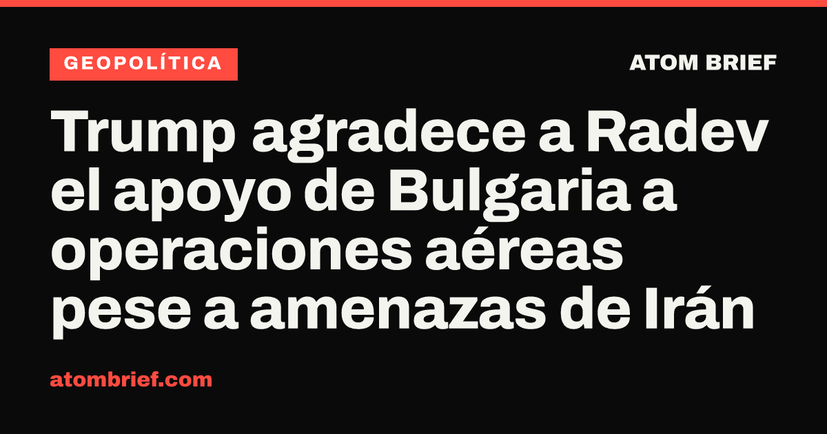 Trump agradece a Radev el apoyo de Bulgaria a operaciones aéreas pese a amenazas de Irán