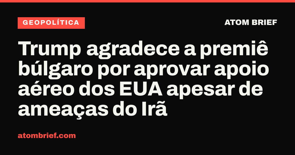 Trump agradece a premiê búlgaro por aprovar apoio aéreo dos EUA apesar de ameaças do Irã