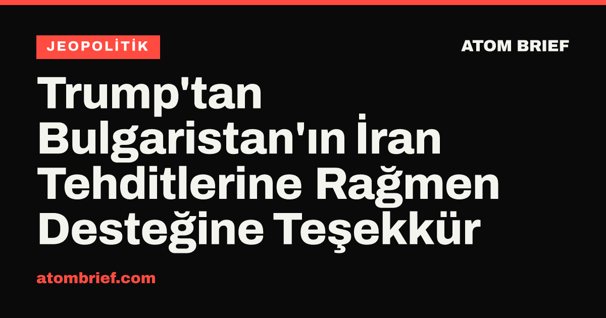 Trump'tan Bulgaristan'ın İran Tehditlerine Rağmen Desteğine Teşekkür