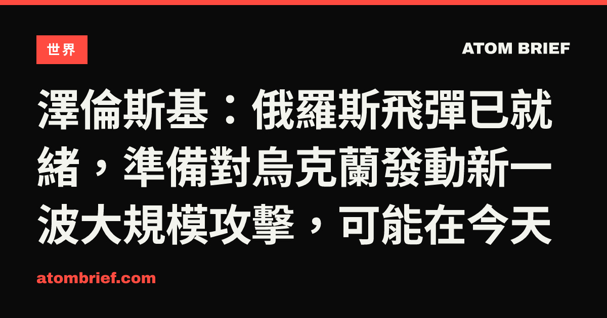 澤倫斯基：俄羅斯飛彈已就緒，準備對烏克蘭發動新一波大規模攻擊，可能在今天