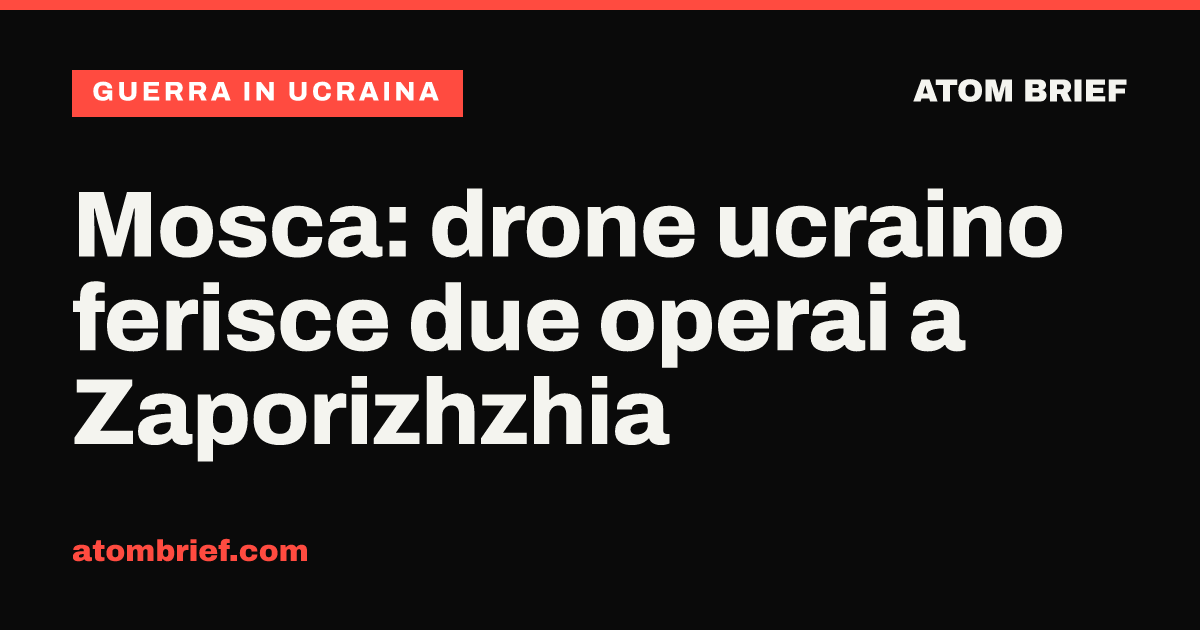 Mosca: drone ucraino ferisce due operai a Zaporizhzhia