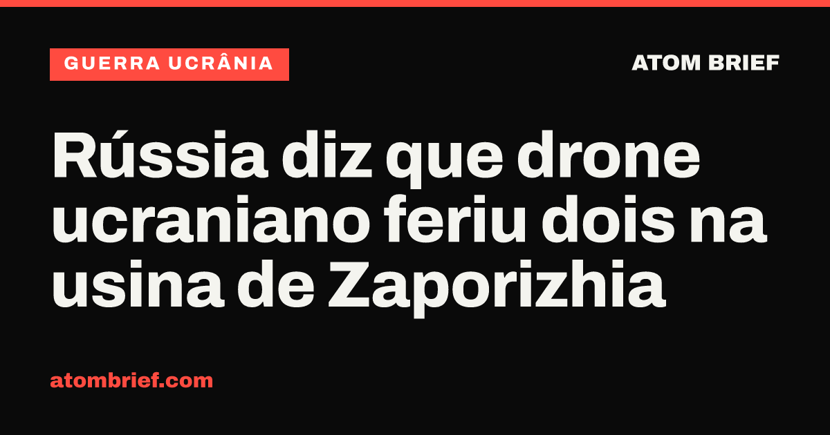 Rússia diz que drone ucraniano feriu dois na usina de Zaporizhia