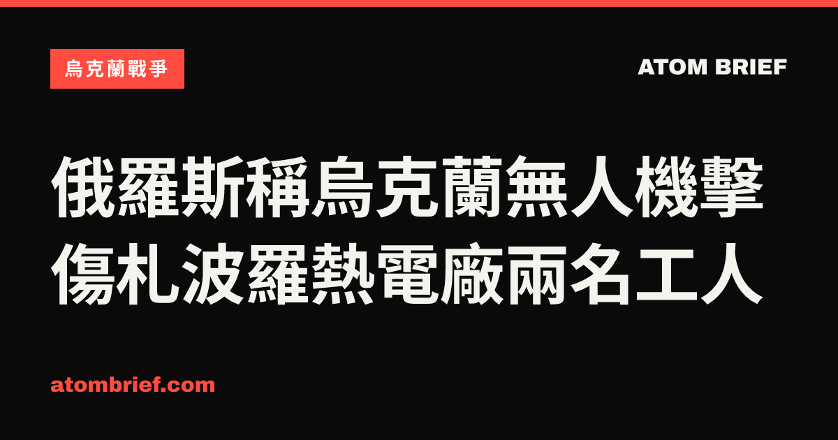 俄羅斯稱烏克蘭無人機擊傷札波羅熱電廠兩名工人