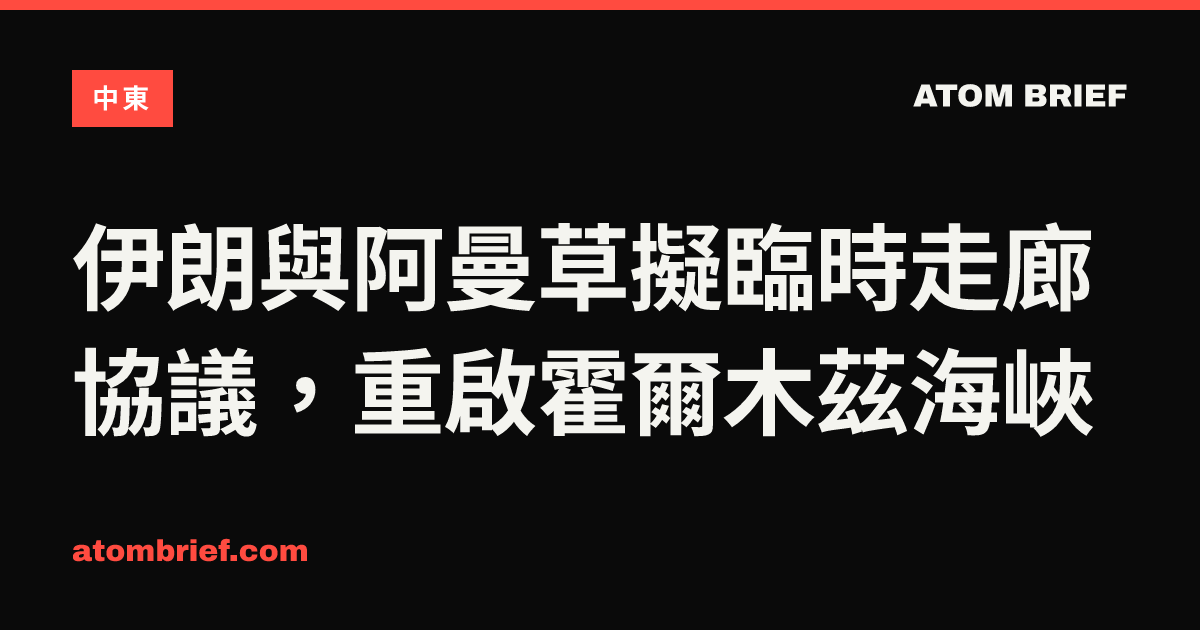 伊朗與阿曼草擬臨時走廊協議，重啟霍爾木茲海峽